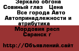 Зеркало обгона Совиный глаз › Цена ­ 2 400 - Все города Авто » Автопринадлежности и атрибутика   . Мордовия респ.,Саранск г.